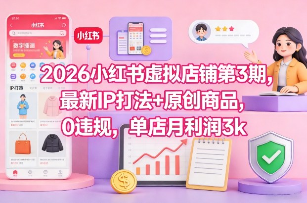 2026小红书虚拟店铺第3期，最新IP打法+原创商品，0违规，单店月利润3k+-开心分享网