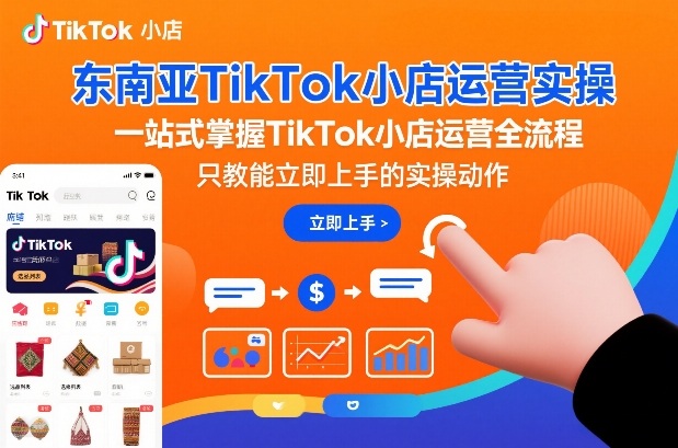 东南亚TikTok小店运营实操，一站式掌握TikTok小店运营全流程，只教能立即上手的实操动作-开心分享网