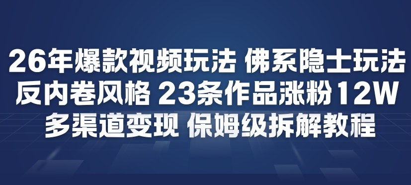 26年爆款短视频玩法，佛系隐士玩法，反内卷视频风格，23条作品涨粉12W，多渠道变现-开心分享网
