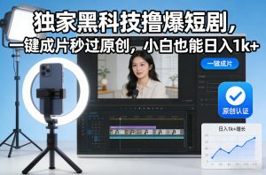 独家黑科技撸爆短剧，一键成片秒过原创，小白也能日入1k+【揭秘】-开心分享网