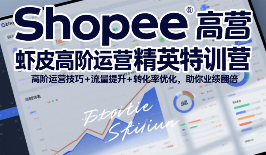 Shopee虾皮高阶运营精英特训营，高阶运营技巧+流量提升+转化率优化，助你业绩翻倍-开心分享网