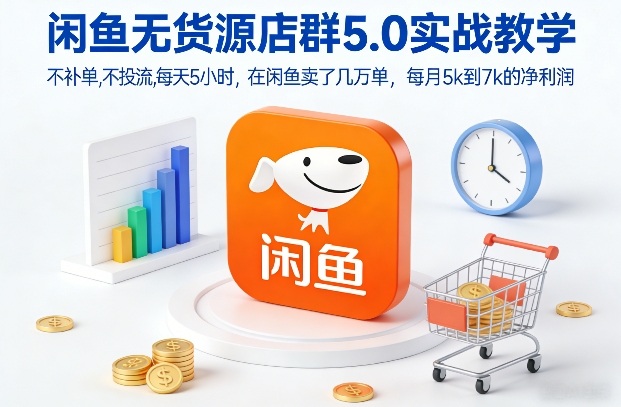 闲鱼无货源店群5.0实战教学，不补单，不投流，每天5小时，在闲鱼卖了几万单，每月5k到7k的净利润-开心分享网