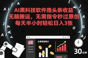 AI黑科技软件撸头条收益，无脑搬运，无需指令秒过原创，每天半小时轻松日入3张【揭秘】-开心分享网