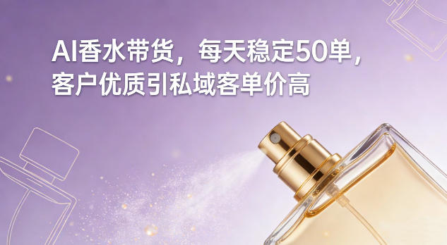 AI香水带货，每天稳定50单，客户优质引私域客单价高-开心分享网