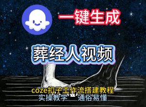 通过Coze工作流，一键生成《葬经人》爆火短视频，实操搭建教学课，通俗易懂-开心分享网