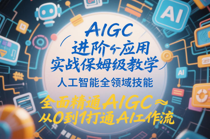 AIGC进阶应用实战保姆级教学，人工智能全领域技能，全面精通AIGC从0到1打通AI工作流-开心分享网