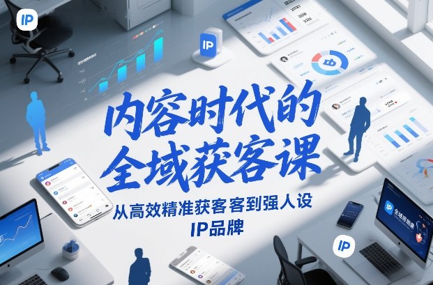 内容时代的全域获客课，从高效精准获客到强人设IP品牌-开心分享网