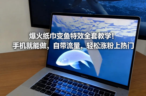 爆火纸巾变鱼特效全套教学！手机就能做，自带流量，轻松涨粉上热门-开心分享网