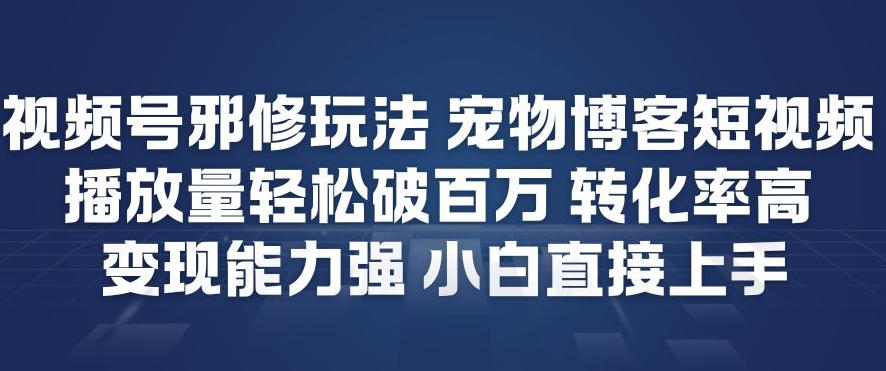 视频号邪修玩法宠物博客短视频，播放量轻松破百万，转化率高，变现能力强，小白直接上手-开心分享网
