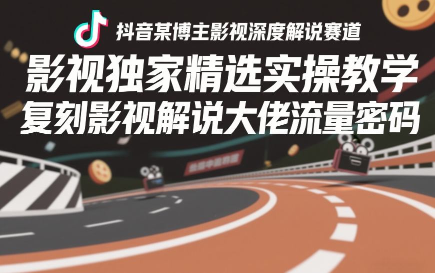 抖音某博主影视深度解说赛道，影视独家精选实操教学，复刻影视解说大佬流量密码-开心分享网