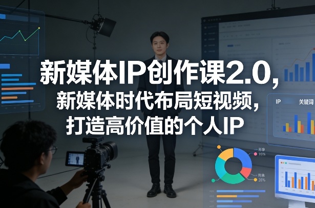 新媒体IP创作课2.0，新媒体时代布局短视频，打造高价值的个人IP-开心分享网