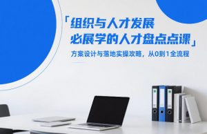 组织与人才发展必学的人才盘点课,方案设计与落地实操攻略,从0到1全流程-开心分享网