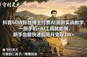 抖音60W粉丝博主付费AI漫剧实战教学,一部手机+AI工具就能做,新手也能快速起号月变现1W+-开心分享网