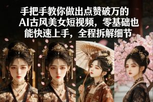 手把手教你做出点赞破万的AI古风美女短视频，零基础也能快速上手，全程拆解细节-开心分享网