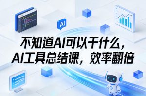 不知道AI可以干什么,AI工具总结课,效率翻倍-开心分享网
