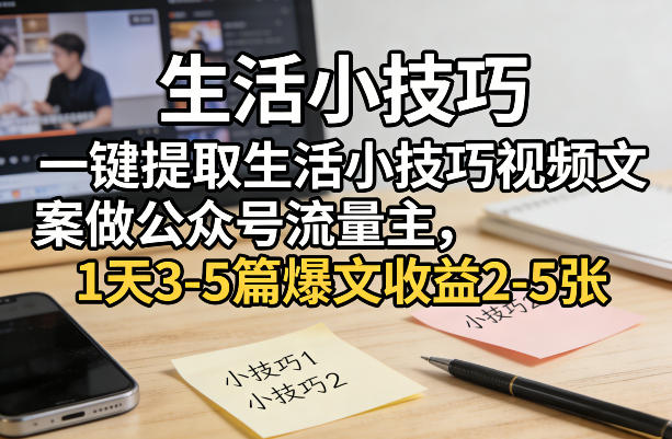 一键提取生活小技巧视频文案做公众号流量主，1天3-5篇爆文收益2-5张-开心分享网