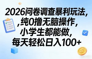 2026问卷调查暴利玩法，纯0撸无脑操作，小学生都能做，每天轻松日入100+【揭秘】-开心分享网