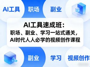 AI工具速成班：职场、副业、学习一站式通关，AI时代人人必学的视频创作课程-开心分享网