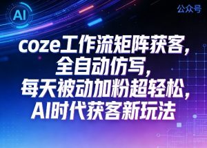 公众号coze工作流矩阵获客，全自动仿写，每天被动加粉超轻松，AI时代获客新玩法-开心分享网