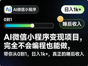 AI微信小程序变现项目，完全不会编程也能做，带你从0到1，日入1k+，真正的睡后收入-开心分享网
