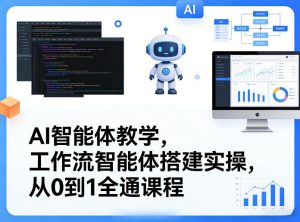 AI智能体教学，工作流智能体搭建实操，从0到1全通课程-开心分享网