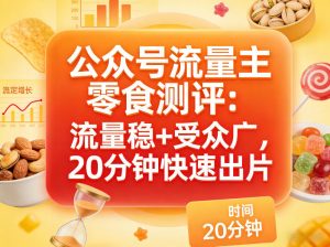 公众号流量主之零食测评赛道，流量稳+受众广，20分钟一条作品-开心分享网
