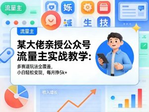 某大佬亲授公众号流量主实战教学:多赛道玩法全覆盖,小白轻松变现,每月多挣5k+-开心分享网