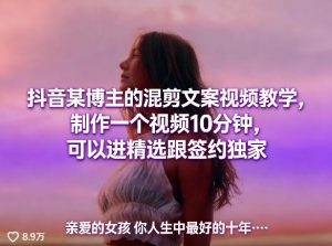 抖音某博主的混剪文案视频教学,制作一个视频10分钟,可以进精选跟签约独家-开心分享网