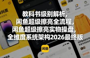 教科书级别解析,闲鱼超级擦亮全流程,闲鱼超级擦亮实物操盘,全维度系统架构2026最终版-开心分享网