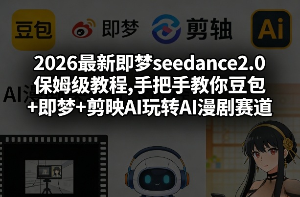 2026最新即梦seedance2.0保姆级教程,手把手教你豆包+即梦+剪映AI玩转AI漫剧赛道-开心分享网