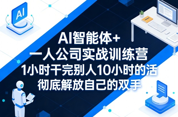 AI智能体+一人公司实战训练营，1小时干完别人10小时的活，彻底解放自己的双手-开心分享网