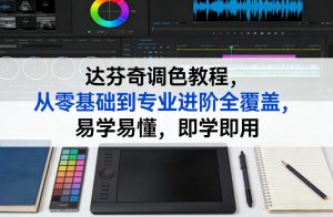 达芬奇调色教程，从零基础到专业进阶全覆盖，易学易懂，即学即用-开心分享网