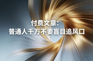 付费文章：普通人千万不要盲目追风口-开心分享网