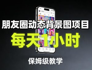 朋友圈动态背景图项目，每天1小时，保姆级教学-开心分享网