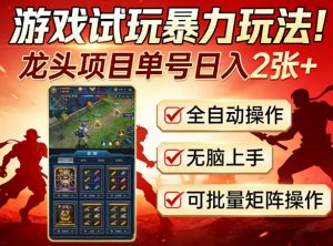 游戏试玩暴力玩法!龙头项目单号日入200+,全自动操作无脑上手,可批量矩阵操作【揭秘】-开心分享网