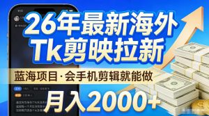 2026最新海外TK剪映拉新,当下真正蓝海项目,会基础手机剪辑就能做,单月稳入2W+【揭秘】-开心分享网