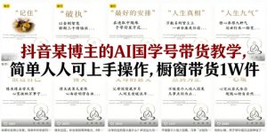 抖音某博主的AI国学号带货教学,简单人人可上手操作,橱窗带货1W件-开心分享网