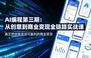 AI编程第三期,从创意到商业变现的全链路实战课,真正把创意变成可盈利的商业项目-开心分享网