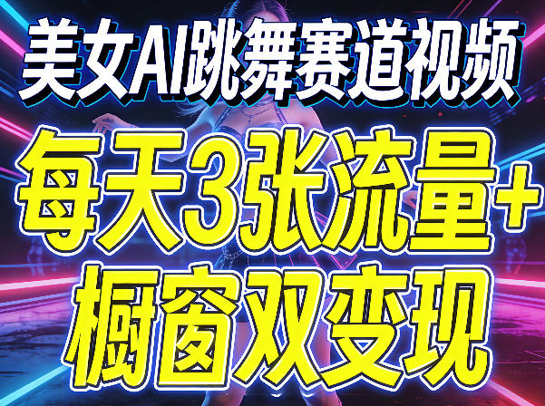 美女AI跳舞赛道视频，每天3张流量+橱窗双变现，新手保姆级制作教学-开心分享网