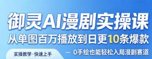 御灵AI漫剧实操课，从单图百万播放到日更10条爆款，0手绘也能轻松入局漫剧赛道-开心分享网
