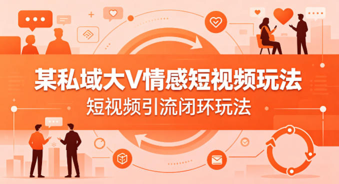 某私域大V情感短视频玩法，短视频引流闭环玩法-开心分享网