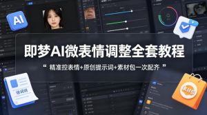 即梦AI微表情调整全套教程，精准控表情+原创提示词+素材包一次配齐-开心分享网