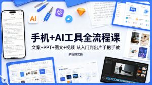 手机+AI工具全流程课，文案+PPT+图文+视频，从入门到出片手把手教，多场景实操-开心分享网