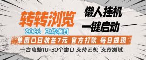 转转浏览2026，王炸项目，懒人挂G一键启动，单窗口日收益7米，一台电脑10-30个窗口，支持云机【揭秘】-开心分享网