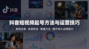抖音短视频起号方法和运营技巧，内容系统全面实操性强，掌握起号方法，提升账号持久运营能力-开心分享网