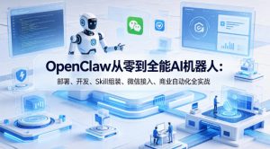 OpenClaw从零到全能AI机器人：部署、开发、Skill组装、微信接入、商业自动化全实战-开心分享网