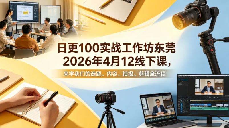 日更100实条‬战工作坊东莞2026年4月12线下课，来学我们的选题、内容、拍摄、剪辑全流程-开心分享网