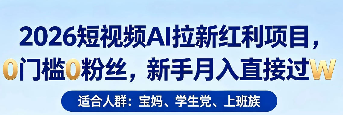 2026短视频AI拉新红利项目，0门槛0粉丝，新手月入直接过1W-开心分享网