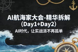 AI航海家大会-精华拆解（Day1+Day2）AI时代，让实战派不再孤单-开心分享网