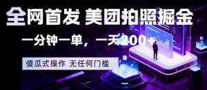全网首发，美团拍照掘金，一分钟一单，一天200+，一部手机即可，无任何门槛【揭秘】-开心分享网